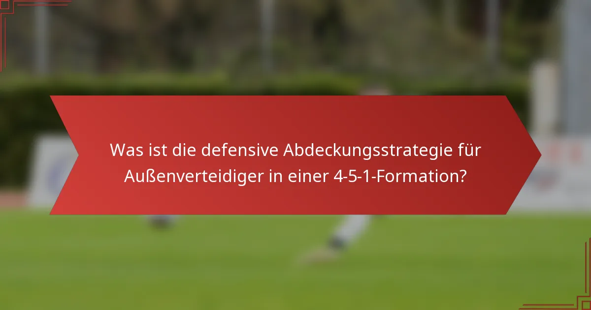 Was ist die defensive Abdeckungsstrategie für Außenverteidiger in einer 4-5-1-Formation?