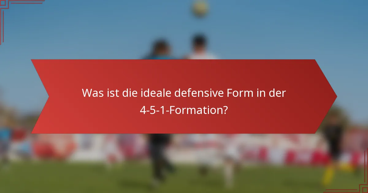 Was ist die ideale defensive Form in der 4-5-1-Formation?