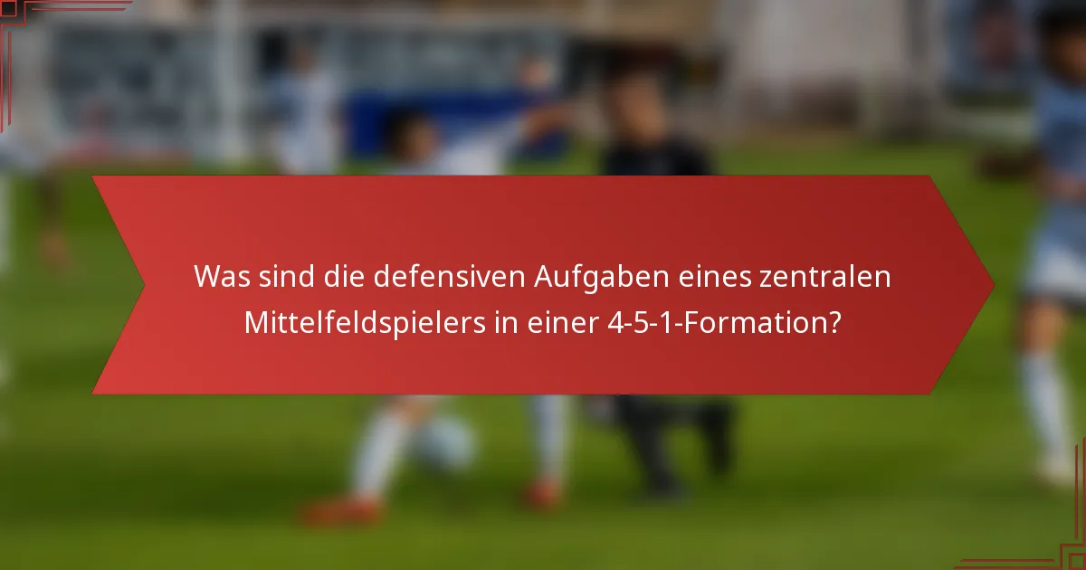 Was sind die defensiven Aufgaben eines zentralen Mittelfeldspielers in einer 4-5-1-Formation?