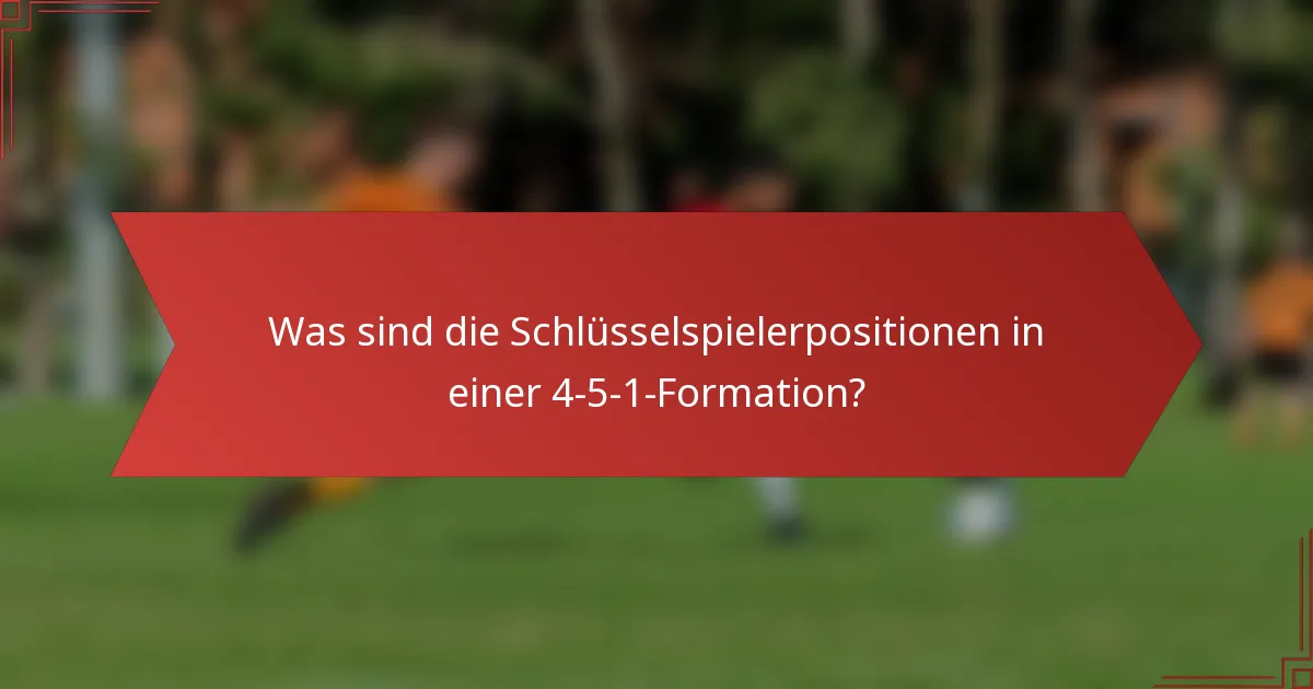 Was sind die Schlüsselspielerpositionen in einer 4-5-1-Formation?