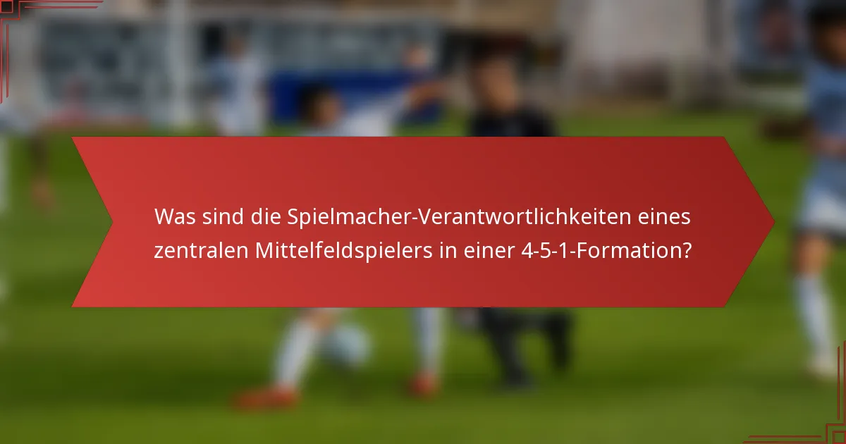 Was sind die Spielmacher-Verantwortlichkeiten eines zentralen Mittelfeldspielers in einer 4-5-1-Formation?