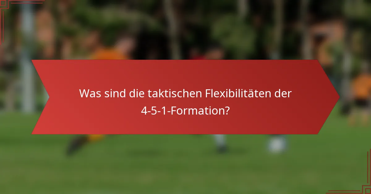 Was sind die taktischen Flexibilitäten der 4-5-1-Formation?