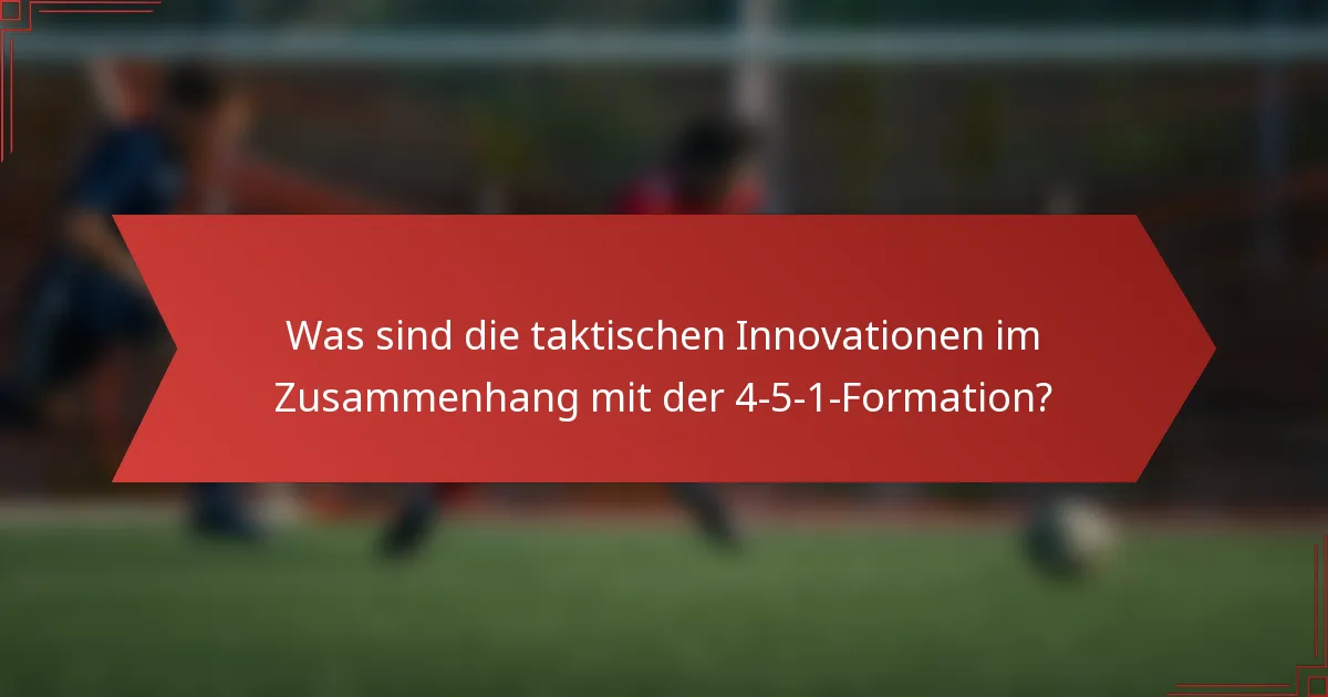 Was sind die taktischen Innovationen im Zusammenhang mit der 4-5-1-Formation?