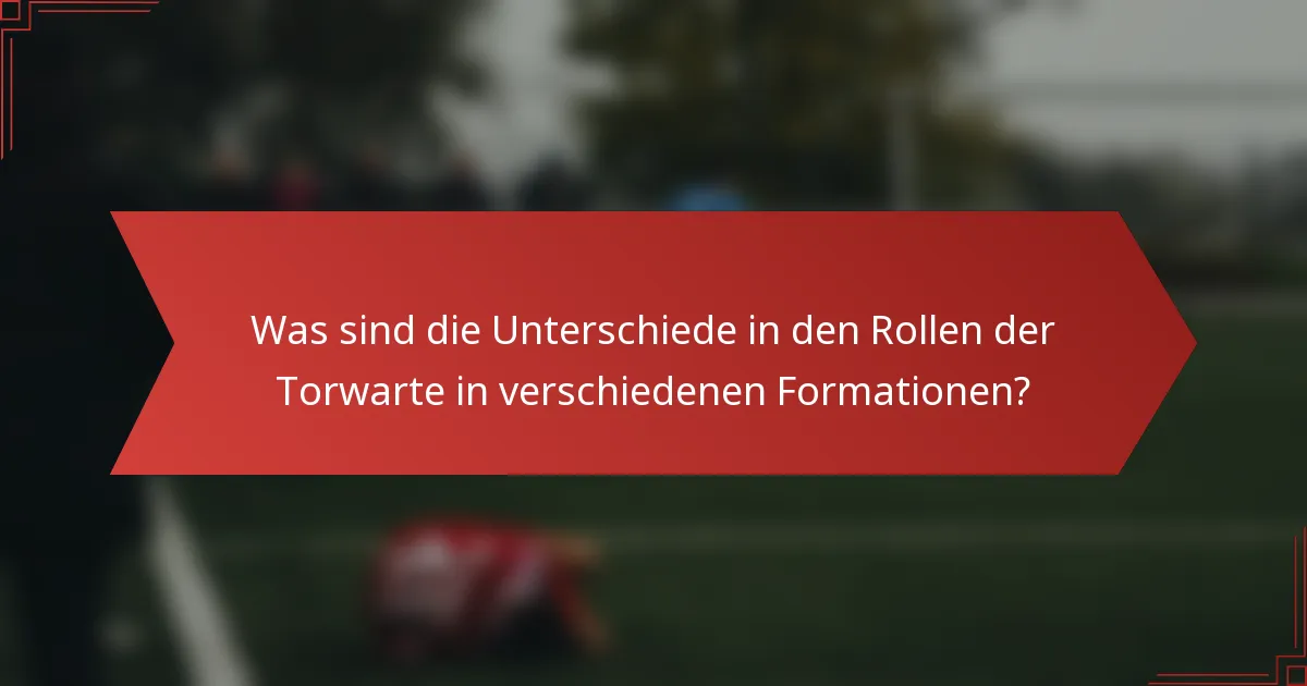 Was sind die Unterschiede in den Rollen der Torwarte in verschiedenen Formationen?