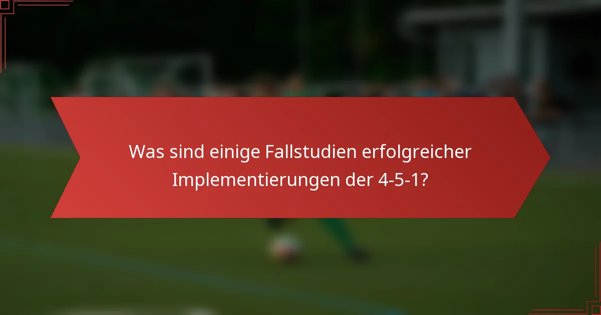 Was sind einige Fallstudien erfolgreicher Implementierungen der 4-5-1?
