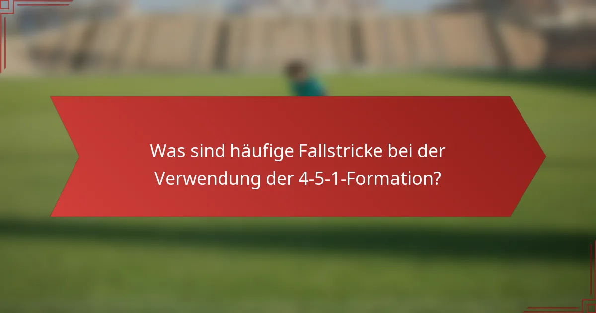 Was sind häufige Fallstricke bei der Verwendung der 4-5-1-Formation?