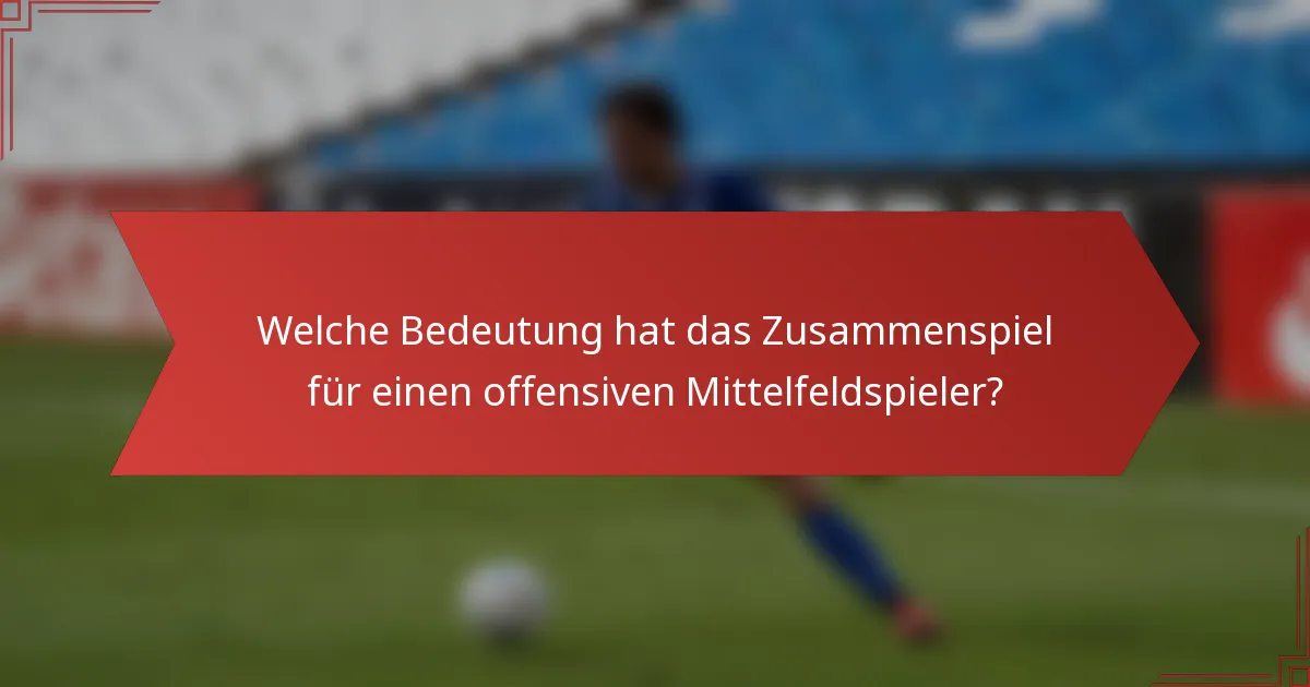 Welche Bedeutung hat das Zusammenspiel für einen offensiven Mittelfeldspieler?