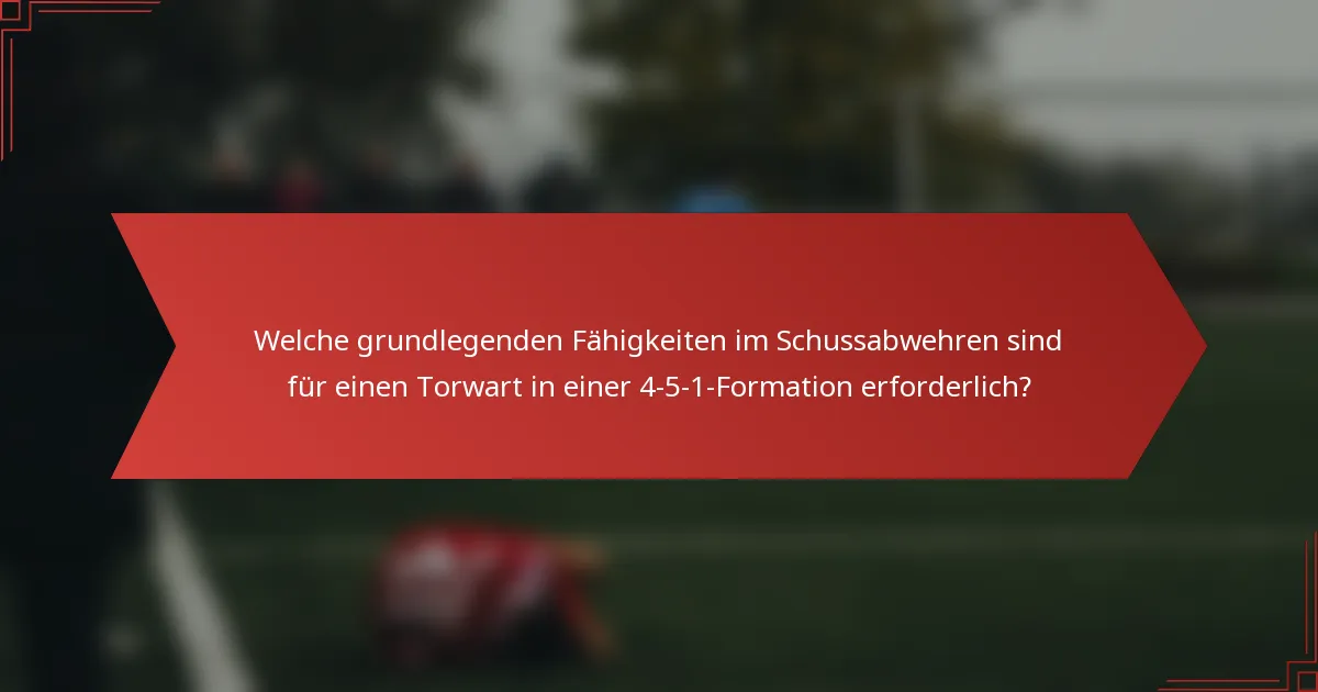 Welche grundlegenden Fähigkeiten im Schussabwehren sind für einen Torwart in einer 4-5-1-Formation erforderlich?