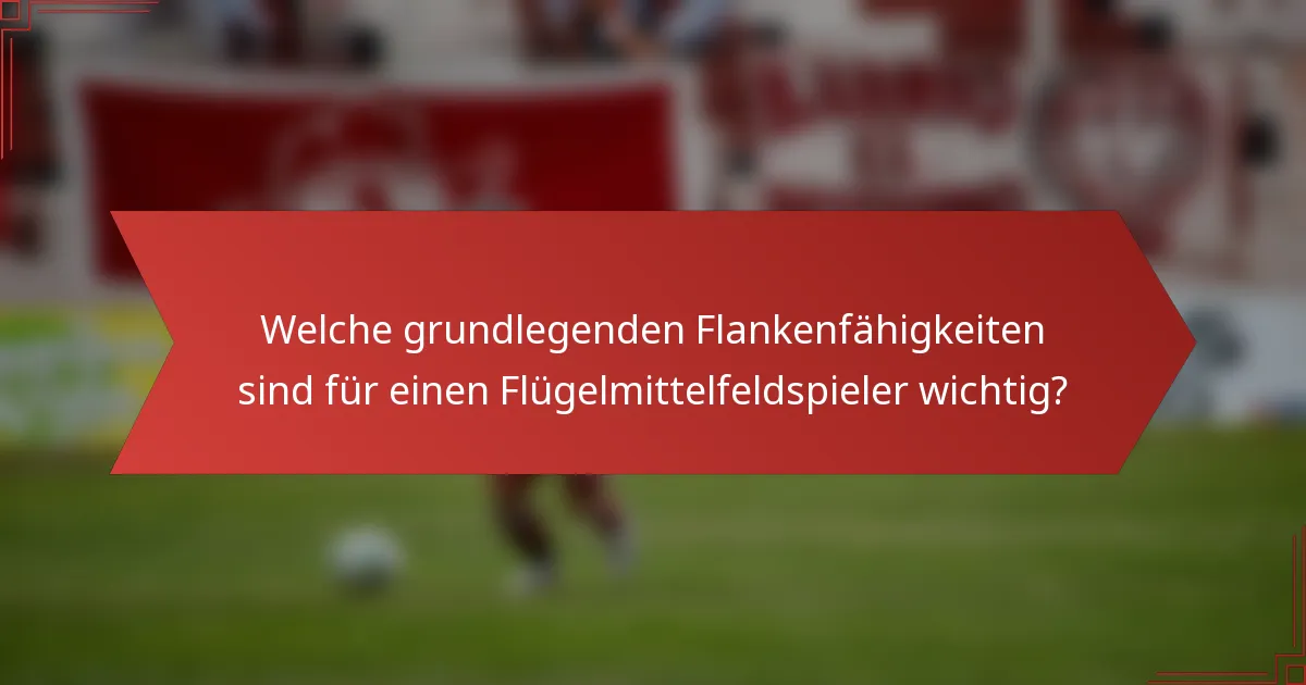 Welche grundlegenden Flankenfähigkeiten sind für einen Flügelmittelfeldspieler wichtig?