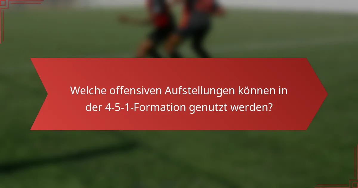Welche offensiven Aufstellungen können in der 4-5-1-Formation genutzt werden?