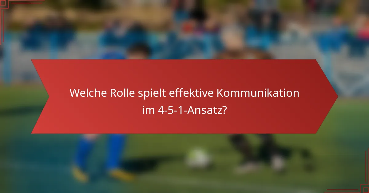 Welche Rolle spielt effektive Kommunikation im 4-5-1-Ansatz?