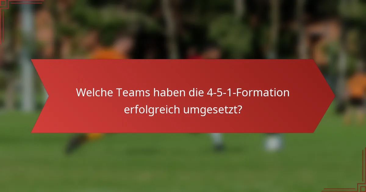 Welche Teams haben die 4-5-1-Formation erfolgreich umgesetzt?