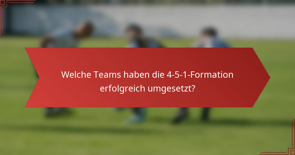 Welche Teams haben die 4-5-1-Formation erfolgreich umgesetzt?