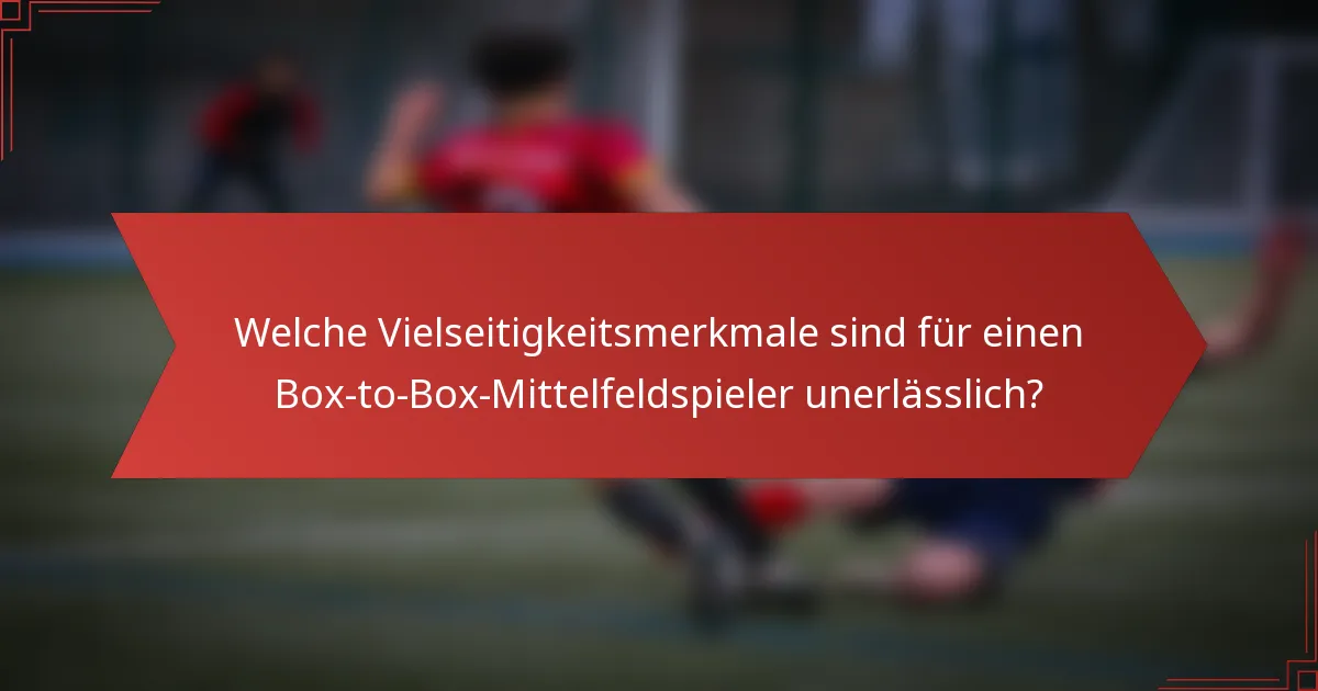 Welche Vielseitigkeitsmerkmale sind für einen Box-to-Box-Mittelfeldspieler unerlässlich?