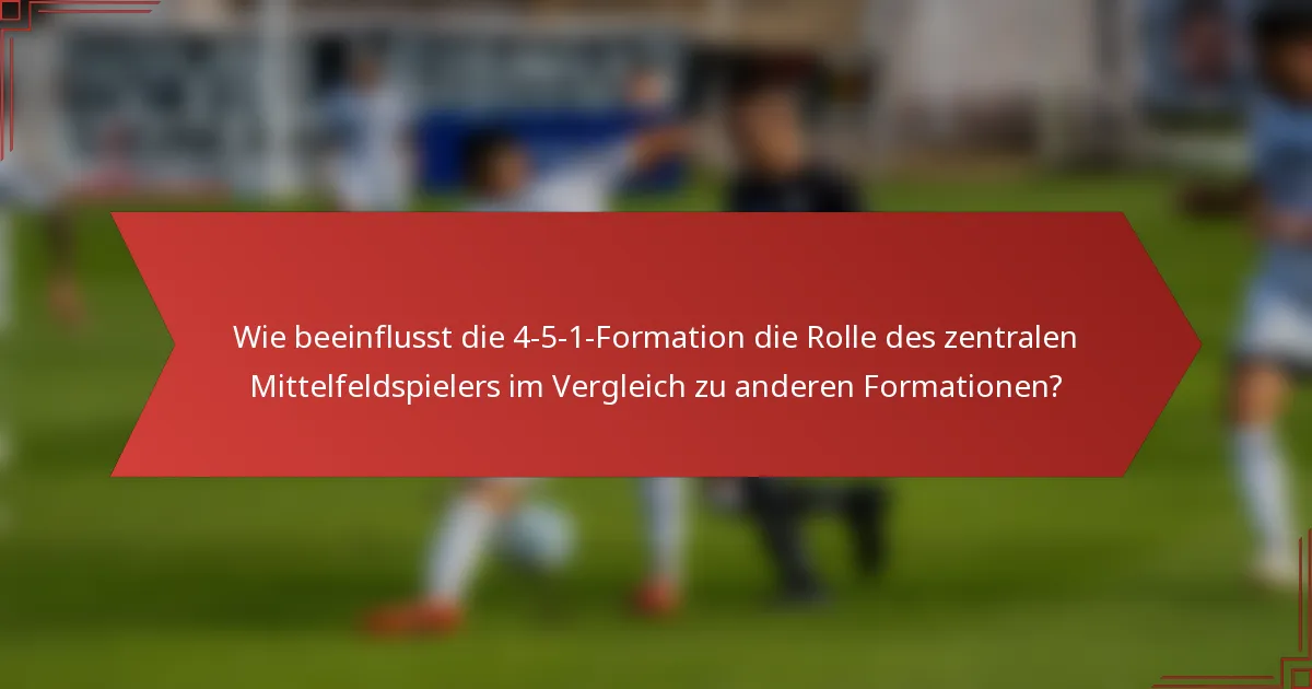 Wie beeinflusst die 4-5-1-Formation die Rolle des zentralen Mittelfeldspielers im Vergleich zu anderen Formationen?