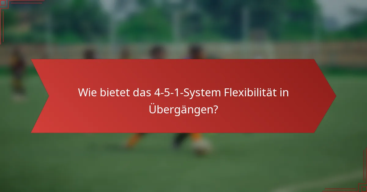 Wie bietet das 4-5-1-System Flexibilität in Übergängen?