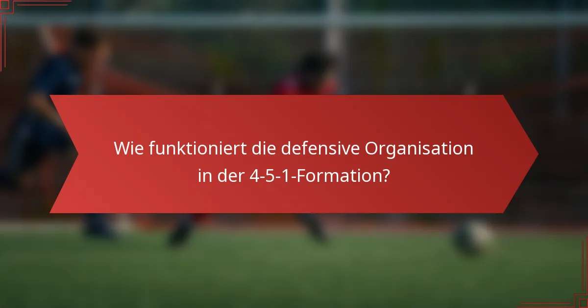 Wie funktioniert die defensive Organisation in der 4-5-1-Formation?