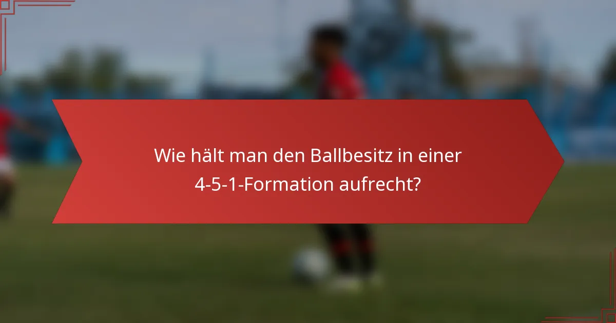 Wie hält man den Ballbesitz in einer 4-5-1-Formation aufrecht?