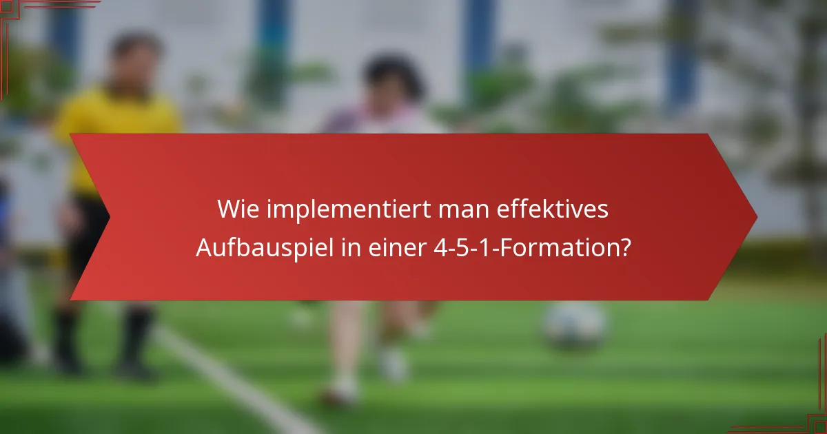 Wie implementiert man effektives Aufbauspiel in einer 4-5-1-Formation?