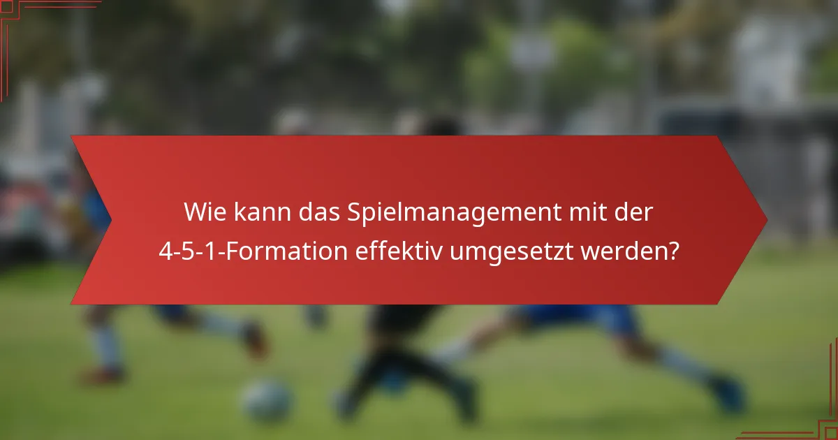 Wie kann das Spielmanagement mit der 4-5-1-Formation effektiv umgesetzt werden?