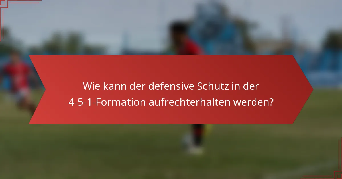 Wie kann der defensive Schutz in der 4-5-1-Formation aufrechterhalten werden?