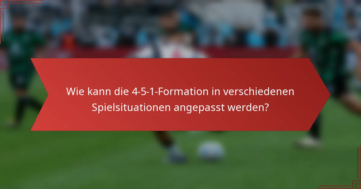Wie kann die 4-5-1-Formation in verschiedenen Spielsituationen angepasst werden?