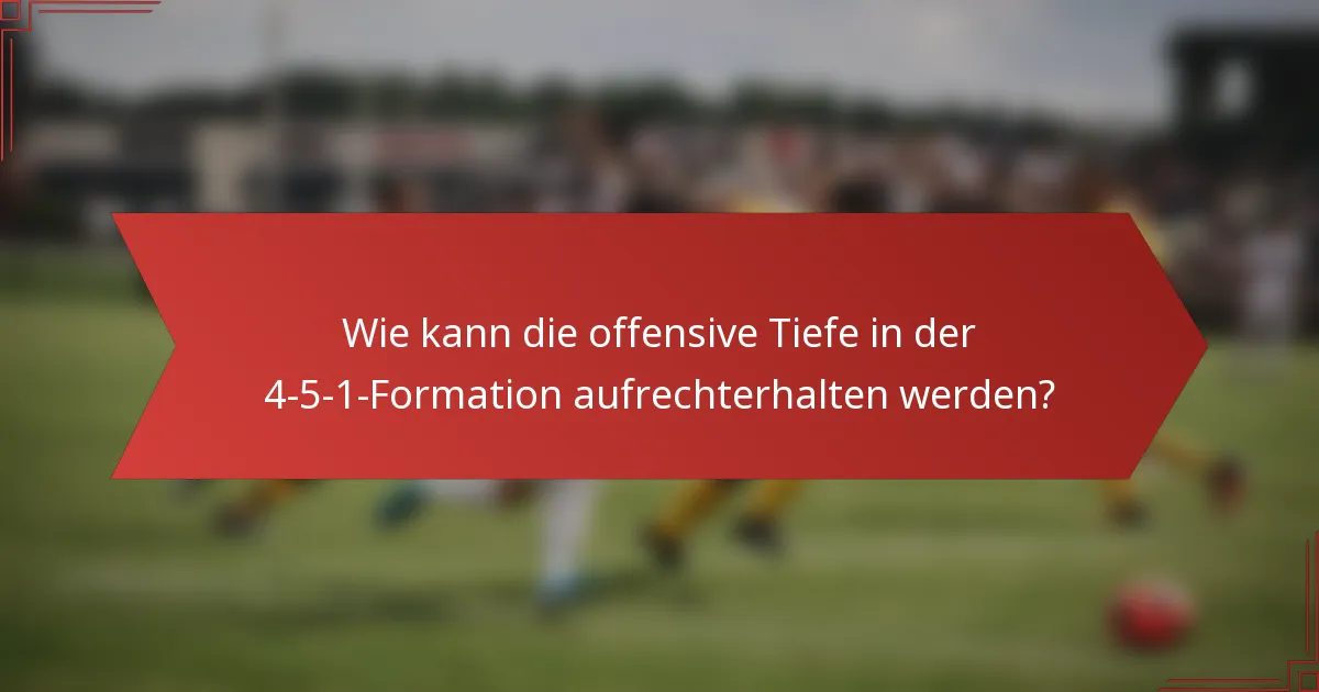 Wie kann die offensive Tiefe in der 4-5-1-Formation aufrechterhalten werden?