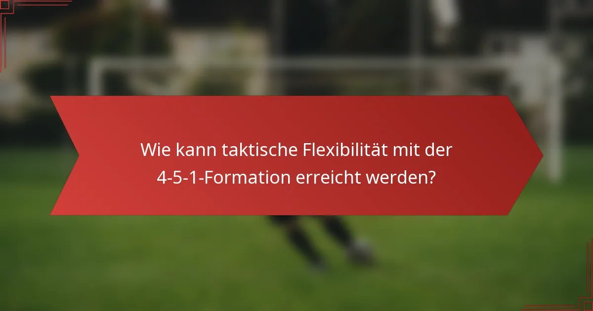 Wie kann taktische Flexibilität mit der 4-5-1-Formation erreicht werden?