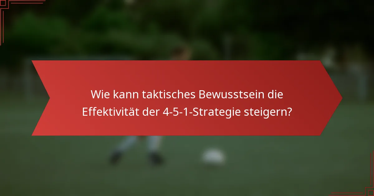 Wie kann taktisches Bewusstsein die Effektivität der 4-5-1-Strategie steigern?