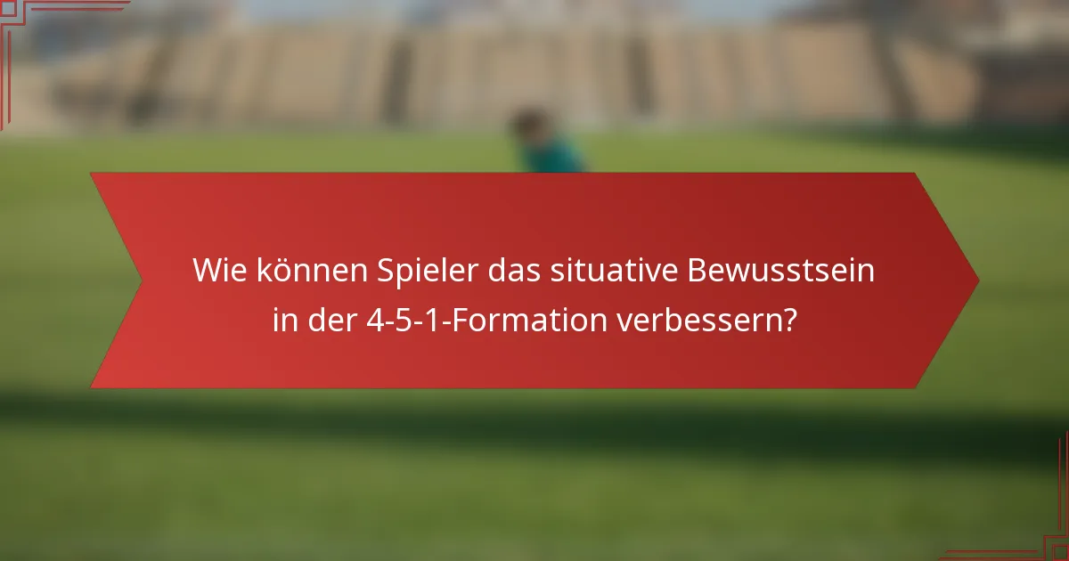 Wie können Spieler das situative Bewusstsein in der 4-5-1-Formation verbessern?