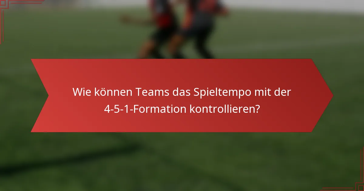 Wie können Teams das Spieltempo mit der 4-5-1-Formation kontrollieren?