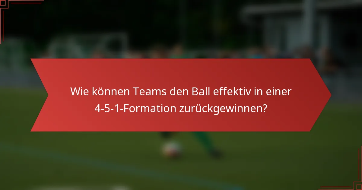 Wie können Teams den Ball effektiv in einer 4-5-1-Formation zurückgewinnen?