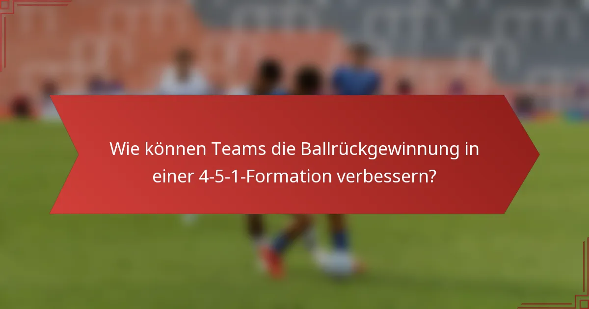 Wie können Teams die Ballrückgewinnung in einer 4-5-1-Formation verbessern?