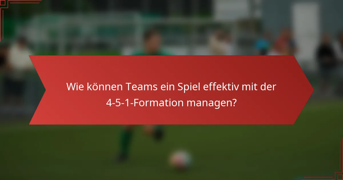 Wie können Teams ein Spiel effektiv mit der 4-5-1-Formation managen?