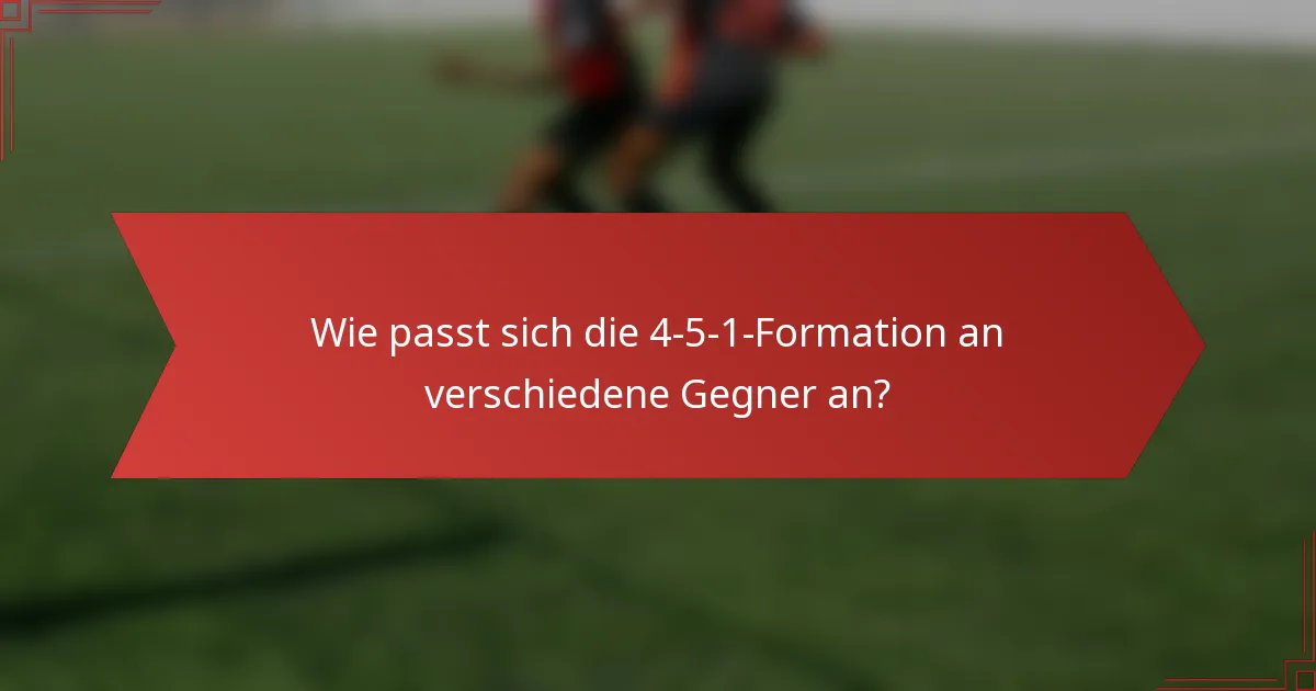 Wie passt sich die 4-5-1-Formation an verschiedene Gegner an?