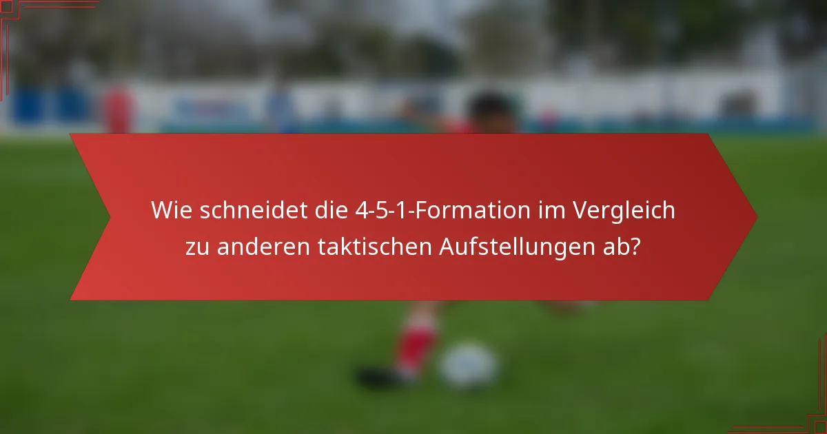 Wie schneidet die 4-5-1-Formation im Vergleich zu anderen taktischen Aufstellungen ab?