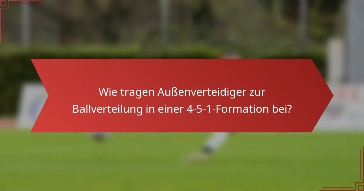 Wie tragen Außenverteidiger zur Ballverteilung in einer 4-5-1-Formation bei?