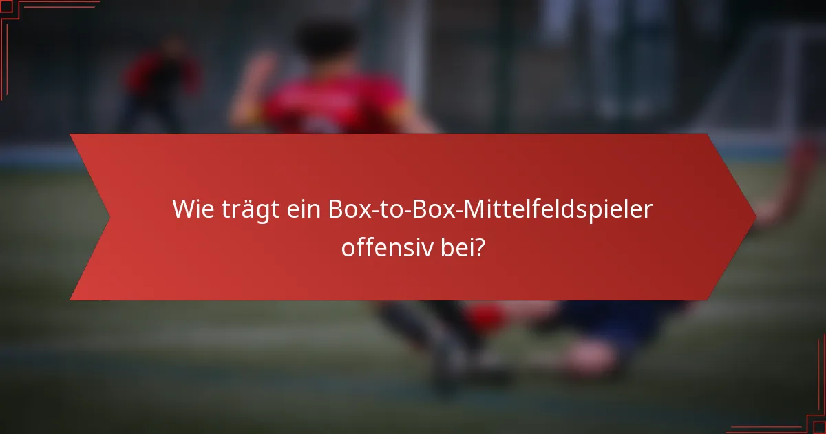 Wie trägt ein Box-to-Box-Mittelfeldspieler offensiv bei?